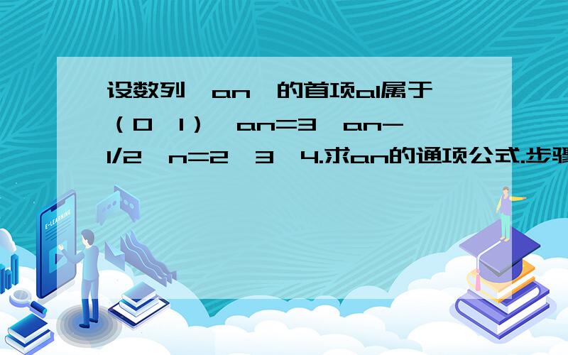 设数列｛an｝的首项a1属于（0,1）,an=3—an-1/2,n=2,3,4.求an的通项公式.步骤、