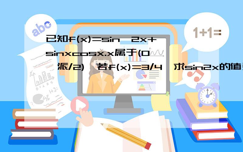 已知f(x)=sin^2x+sinxcosx.x属于(0,派/2),若f(x)=3/4,求sin2x的值对了，题目中sin^2x应是(sinx)^2 ,还有x的取值范围应为中括号。