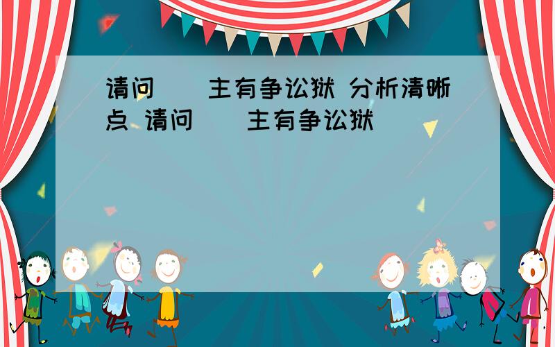 请问　　主有争讼狱 分析清晰点 请问　　主有争讼狱