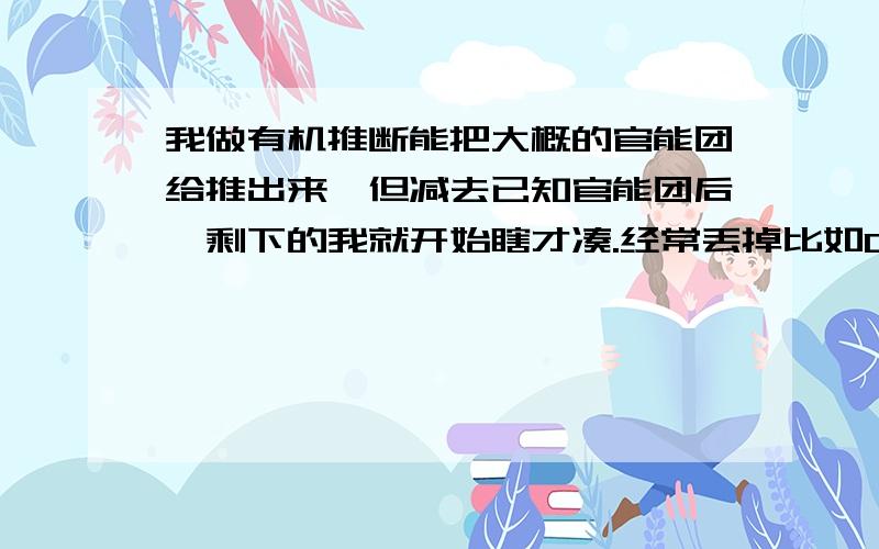 我做有机推断能把大概的官能团给推出来,但减去已知官能团后,剩下的我就开始瞎才凑.经常丢掉比如CH3-,-CH2-之类的.我应该怎么改正这个毛病?