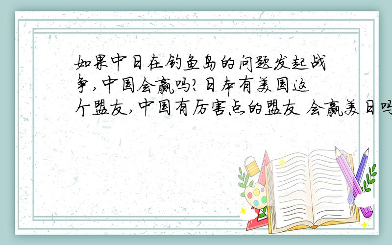 如果中日在钓鱼岛的问题发起战争,中国会赢吗?日本有美国这个盟友,中国有厉害点的盟友 会赢美日吗?