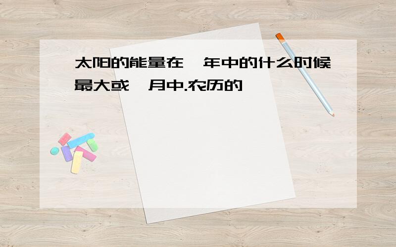 太阳的能量在一年中的什么时候最大或一月中.农历的