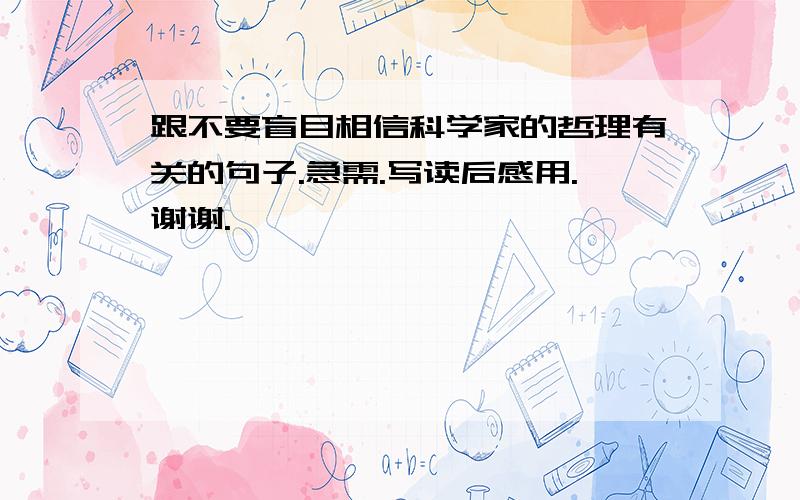 跟不要盲目相信科学家的哲理有关的句子.急需.写读后感用.谢谢.