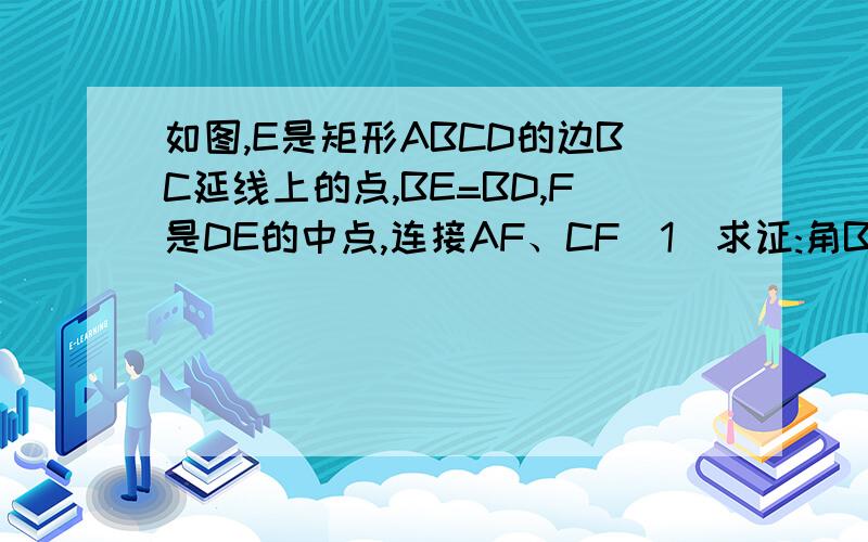 如图,E是矩形ABCD的边BC延线上的点,BE=BD,F是DE的中点,连接AF、CF(1)求证:角BCF=∠ADF（2）猜想∠AFC是直