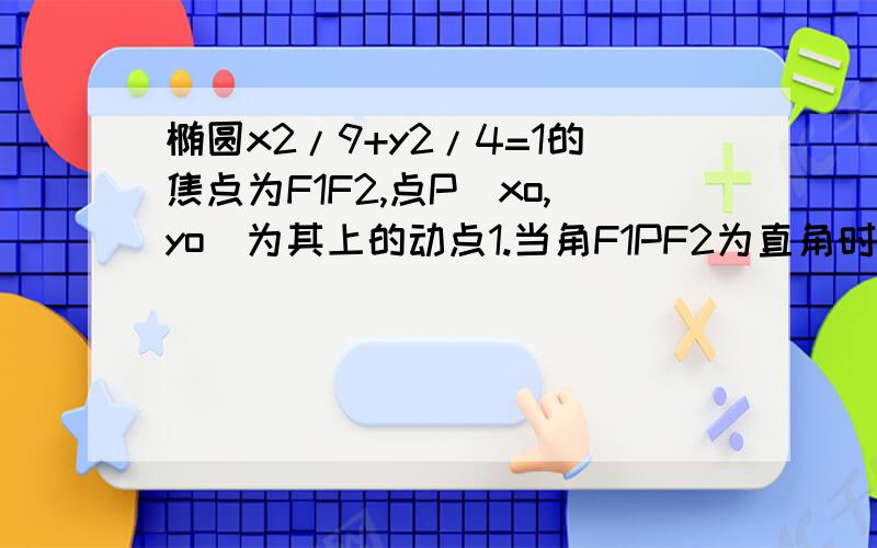 椭圆x2/9+y2/4=1的焦点为F1F2,点P(xo,yo)为其上的动点1.当角F1PF2为直角时,求△F1PF2的面积2.当角F1PF2为钝角时,点P纵坐标yo的范围