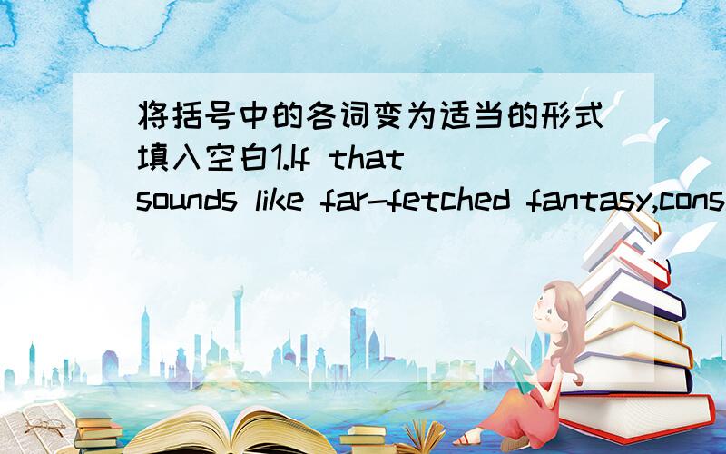 将括号中的各词变为适当的形式填入空白1.If that sounds like far-fetched fantasy,consider these interesting finding that __(emerge)from eight years of sleep and dream research at the VA Hospital.2.You may find yourself __(face)one inte