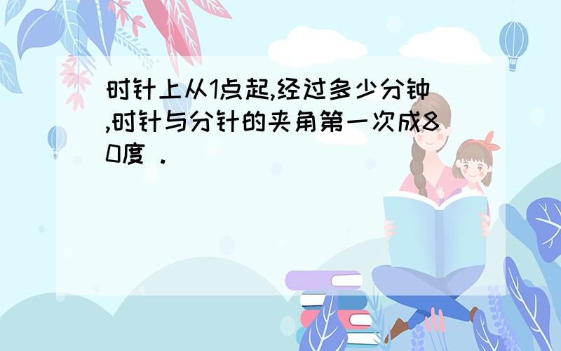 时针上从1点起,经过多少分钟,时针与分针的夹角第一次成80度 .