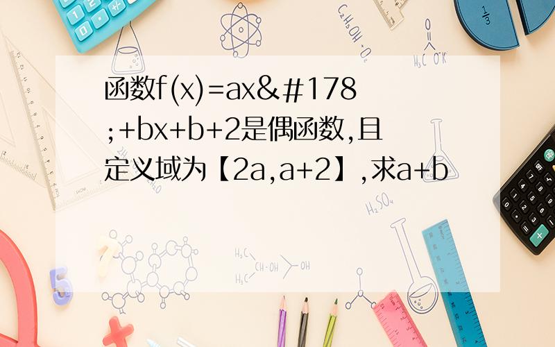 函数f(x)=ax²+bx+b+2是偶函数,且定义域为【2a,a+2】,求a+b