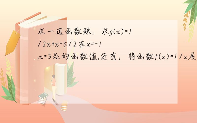 求一道函数题：求g(x)=1/2x+x-5/2在x=-1,x=3处的函数值,还有：将函数f(x)=1/x展开为(x-3)的幂级数解题具体点,本人对函数不懂,