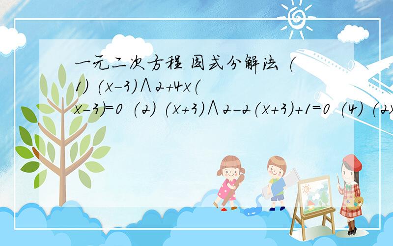 一元二次方程 因式分解法 (1) (x-3)∧2+4x(x-3)=0 (2) (x+3)∧2-2(x+3)+1=0 (4) (2x-1)∧2-x∧2=0(5) x∧2-6x+9=(5-2)∧2 急