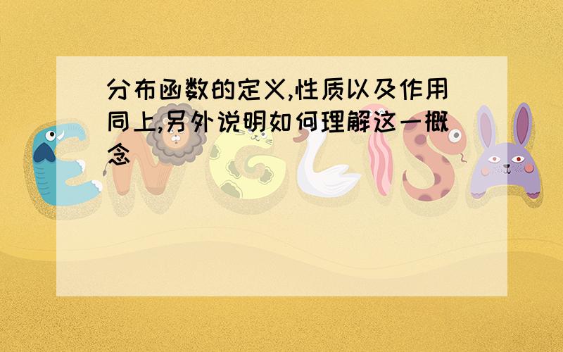 分布函数的定义,性质以及作用同上,另外说明如何理解这一概念