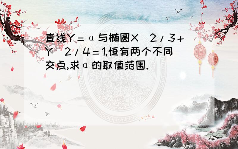 直线Y＝α与椭圆X^2/3＋Y^2/4＝1,恒有两个不同交点,求α的取值范围.