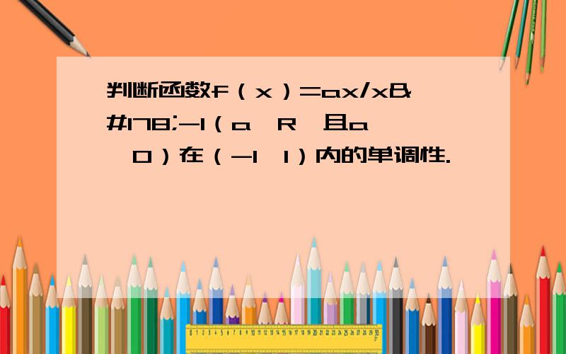 判断函数f（x）=ax/x²-1（a∈R,且a≠0）在（-1,1）内的单调性.