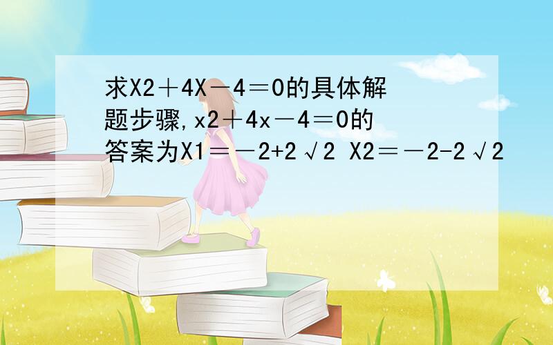 求X2＋4X－4＝0的具体解题步骤,x2＋4x－4＝0的答案为X1＝－2+2√2 X2＝－2-2√2