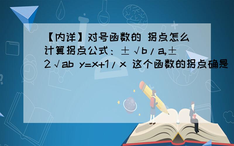 【内详】对号函数的 拐点怎么计算拐点公式：±√b/a,±2√ab y=x+1/x 这个函数的拐点确是（1,1) 怎么回事