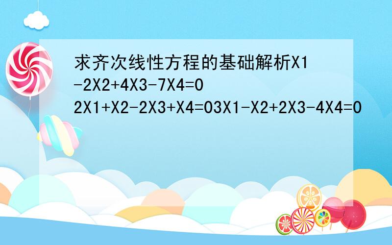 求齐次线性方程的基础解析X1-2X2+4X3-7X4=02X1+X2-2X3+X4=03X1-X2+2X3-4X4=0