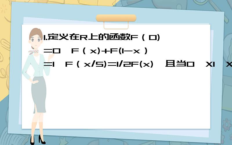 1.定义在R上的函数F（0)=0,F（x)+F(1-x）=1,F（x/5)=1/2F(x),且当0≤X1＜X2≤1时,F（X1）≤F（X2）则F（1/2007）=?2.若关于X的不等式X²+|X-a|