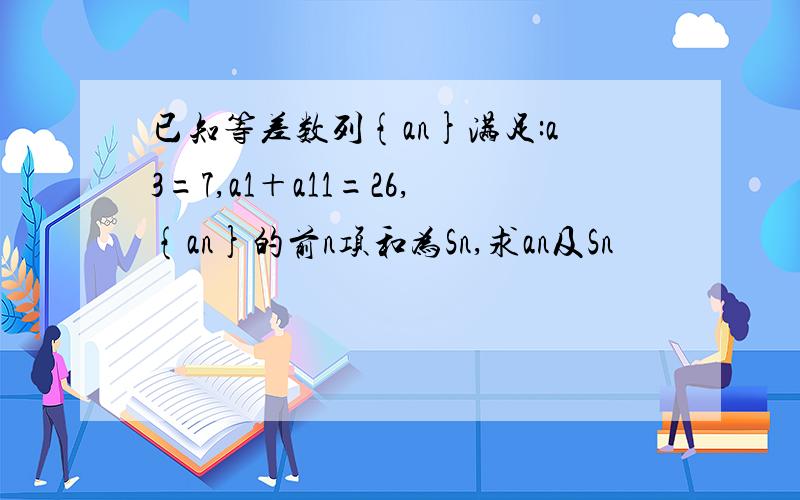 已知等差数列{an}满足:a3=7,a1＋a11=26,{an}的前n项和为Sn,求an及Sn