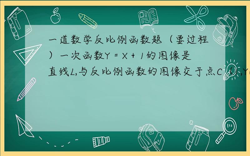 一道数学反比例函数题（要过程）一次函数Y＝X＋1的图像是直线L,与反比例函数的图像交于点C（1,Y0）,若一次函数Y＝KX＋B的图像过C,且与X轴交于点A,L与X轴交于点B,当三角形ABC的面积为4时．求