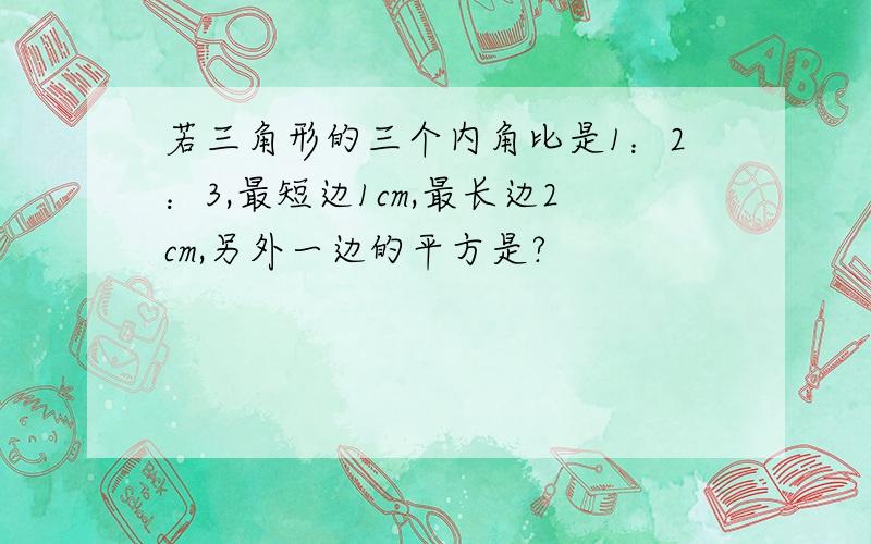 若三角形的三个内角比是1：2：3,最短边1cm,最长边2cm,另外一边的平方是?