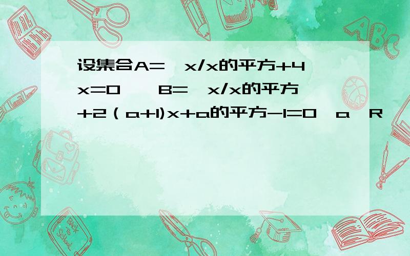 设集合A={x/x的平方+4x=0},B={x/x的平方+2（a+1)x+a的平方-1=0,a∈R},若B包含于A,求实数a的取值范围