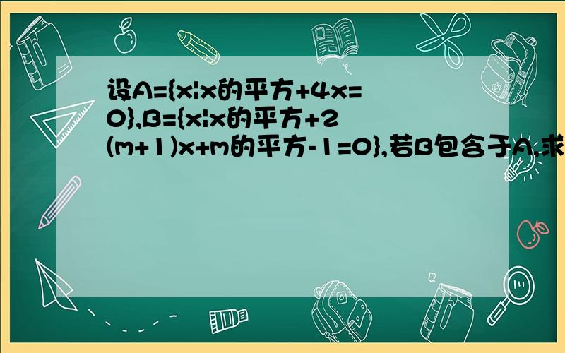 设A={x|x的平方+4x=0},B={x|x的平方+2(m+1)x+m的平方-1=0},若B包含于A,求m的范围