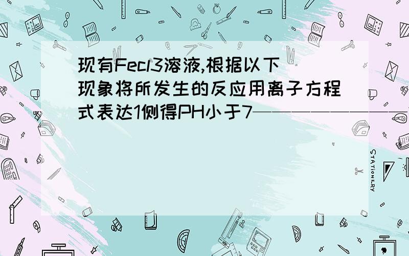 现有Fecl3溶液,根据以下现象将所发生的反应用离子方程式表达1侧得PH小于7————————2加入铁,溶液变成浅绿色————————3加入铜,溶液变蓝——————4加入KSCN溶液,变红——