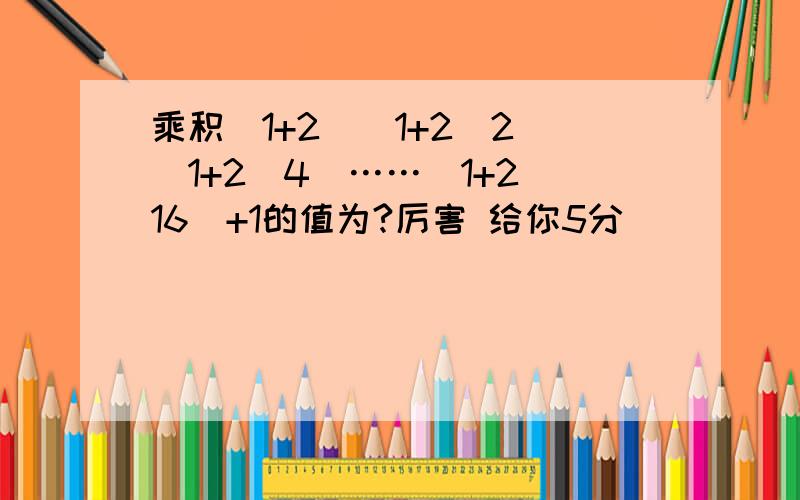 乘积(1+2)(1+2^2)(1+2^4)……(1+2^16)+1的值为?厉害 给你5分