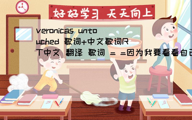 veronicas untouched 歌词+中文歌词RT中文 翻译 歌词 = =因为我要看看自已理解的意思是不是正确