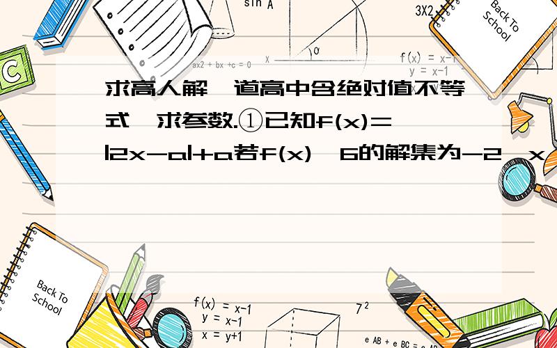 求高人解一道高中含绝对值不等式,求参数.①已知f(x)=|2x-a|+a若f(x)≤6的解集为-2≤x≤3,求参数a.②在1的条件下,若存在实数n使f(n)≤m-f(-n)成立,求m范围.麻烦大侠重点说一下第一问的解题思路与