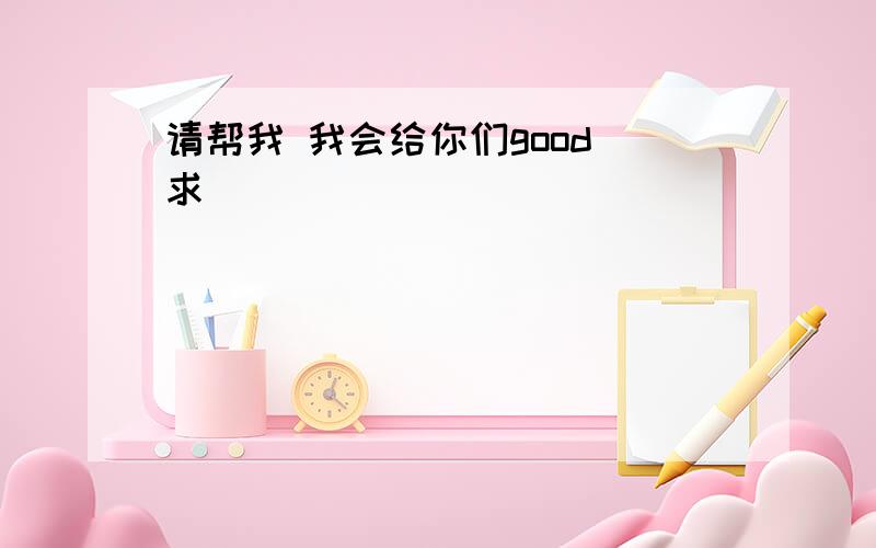 请帮我 我会给你们good 求