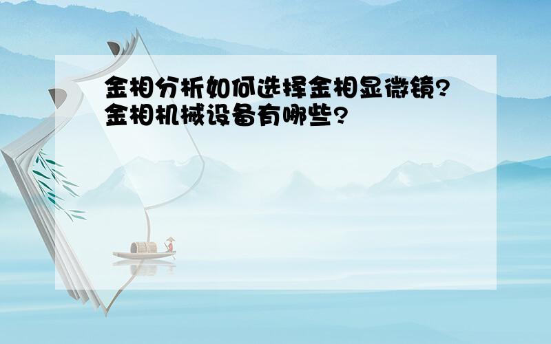 金相分析如何选择金相显微镜?金相机械设备有哪些?