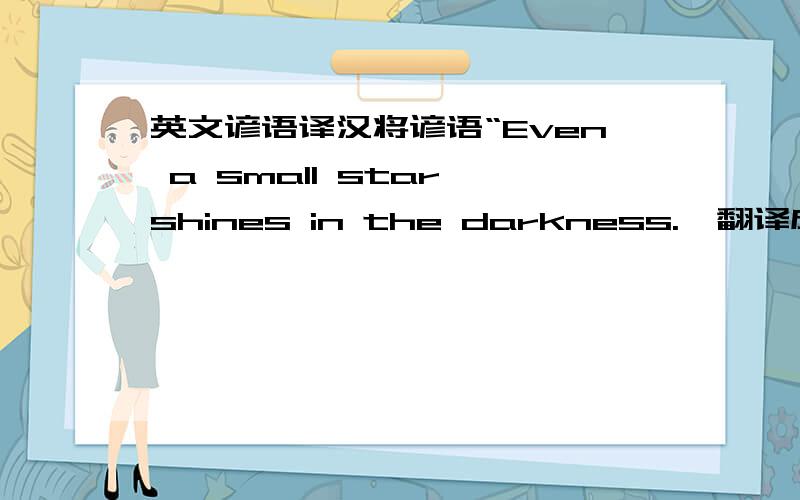 英文谚语译汉将谚语“Even a small star shines in the darkness.