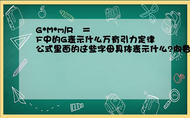 G*M*m/R²＝F中的G表示什么万有引力定律公式里面的这些字母具体表示什么?向各位大虾求教