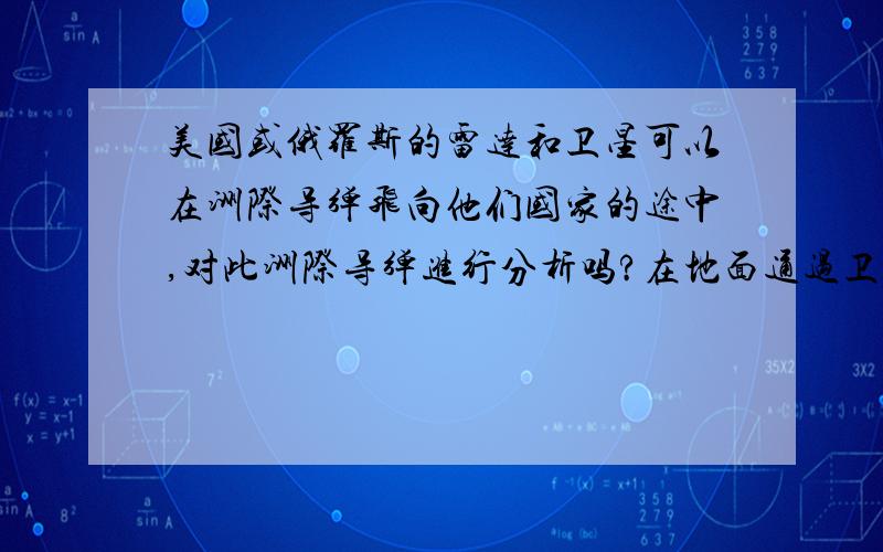 美国或俄罗斯的雷达和卫星可以在洲际导弹飞向他们国家的途中,对此洲际导弹进行分析吗?在地面通过卫星分析出他的构造,以知道是哪个国家发射或制造的?