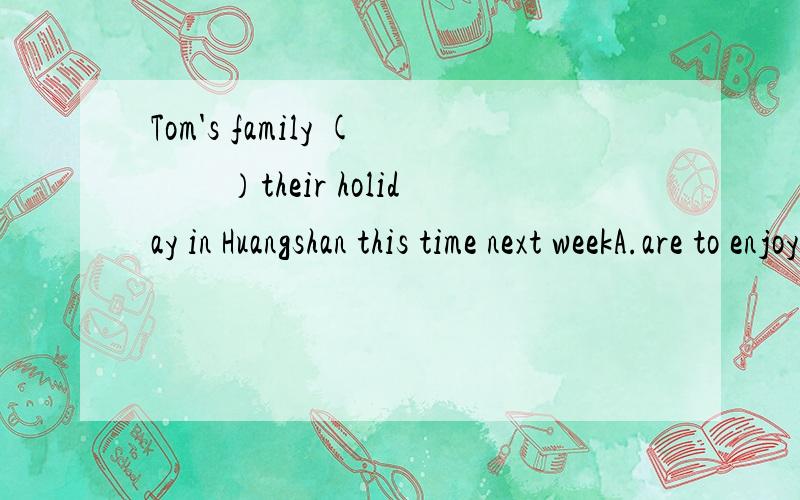 Tom's family (　　）their holiday in Huangshan this time next weekA.are to enjoy B.will be enjoying 是不是因为有this time 表示将来进行时,如果把this time 去掉,