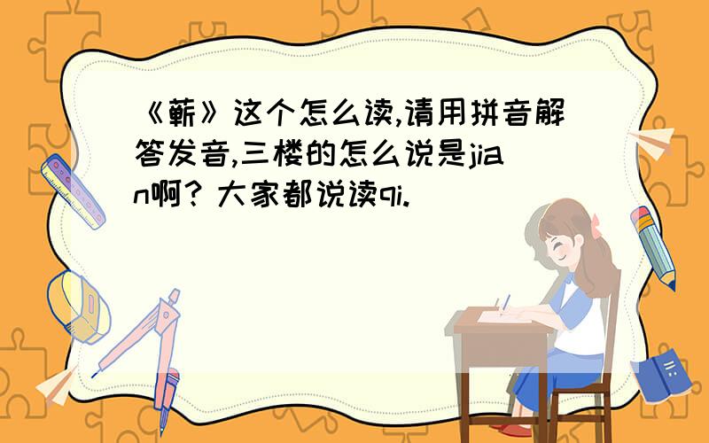 《蕲》这个怎么读,请用拼音解答发音,三楼的怎么说是jian啊？大家都说读qi.