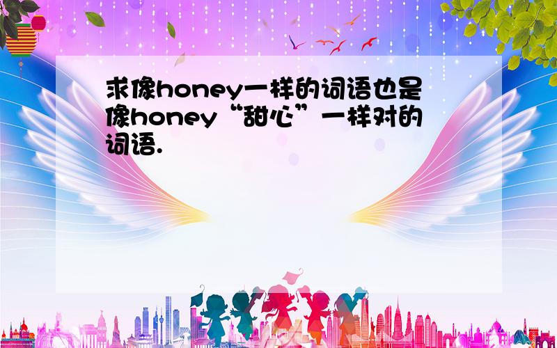 求像honey一样的词语也是像honey“甜心”一样对的词语.