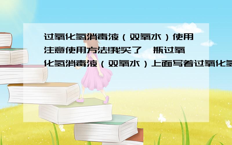 过氧化氢消毒液（双氧水）使用注意使用方法!我买了一瓶过氧化氢消毒液（双氧水）上面写着过氧化氢的含量为35.00g-41.00g,请问是直接使用还是要兑水,上面有一条写着对皮肤有刺激性,也使