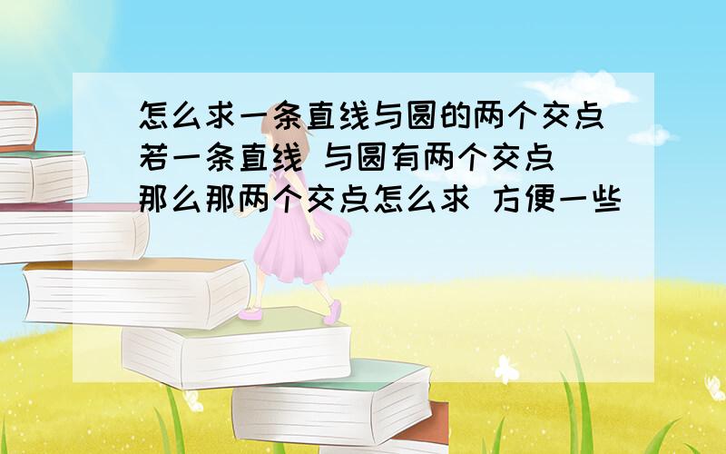 怎么求一条直线与圆的两个交点若一条直线 与圆有两个交点 那么那两个交点怎么求 方便一些