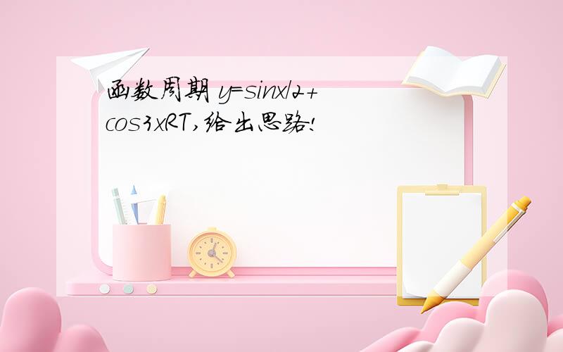 函数周期 y=sinx/2+cos3xRT,给出思路!