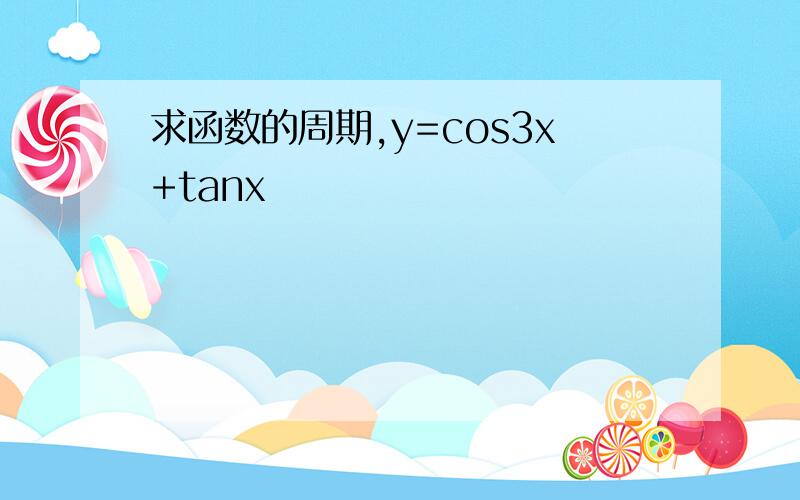 求函数的周期,y=cos3x+tanx