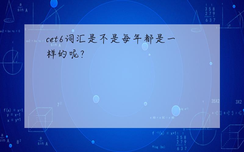 cet6词汇是不是每年都是一样的呢?