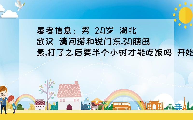 患者信息：男 20岁 湖北 武汉 请问诺和锐门东30胰岛素,打了之后要半个小时才能吃饭吗 开始打了之后就可以吃?