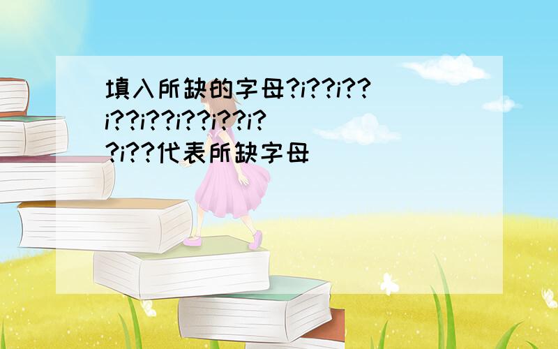 填入所缺的字母?i??i??i??i??i??i??i??i??代表所缺字母