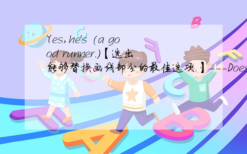 Yes,he's (a good runner.)【选出能够替换画线部分的最佳选项.】---Does that boy run as fast as you?---Yes,he's a good runner.A.running well B.running fast C.majoring in running D.good at running请问为什么不能选C呢?回答请尽