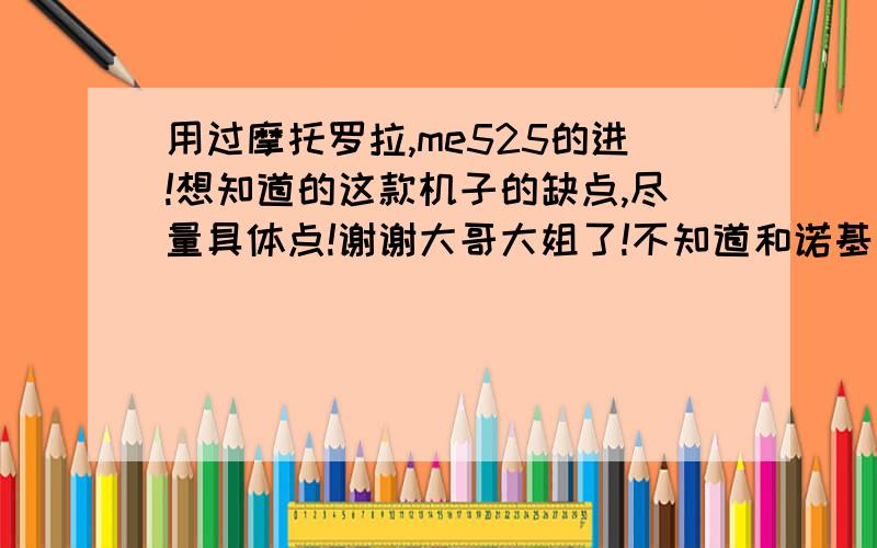 用过摩托罗拉,me525的进!想知道的这款机子的缺点,尽量具体点!谢谢大哥大姐了!不知道和诺基亚c7比较哪款更好!