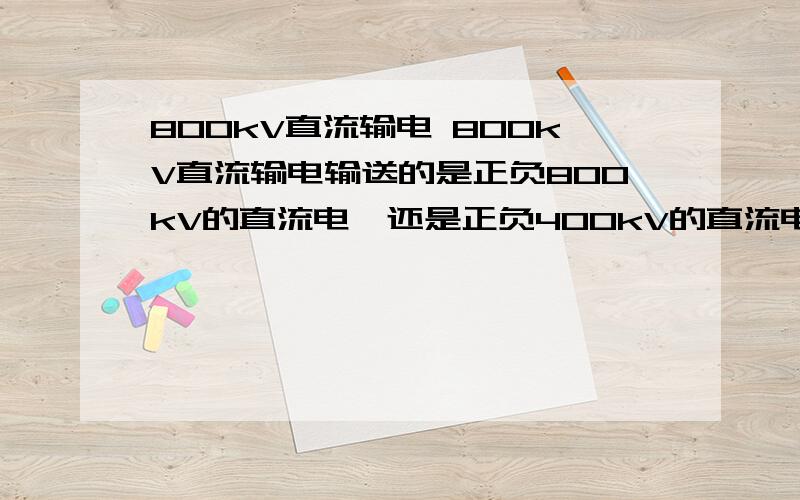 800kV直流输电 800kV直流输电输送的是正负800kV的直流电,还是正负400kV的直流电?