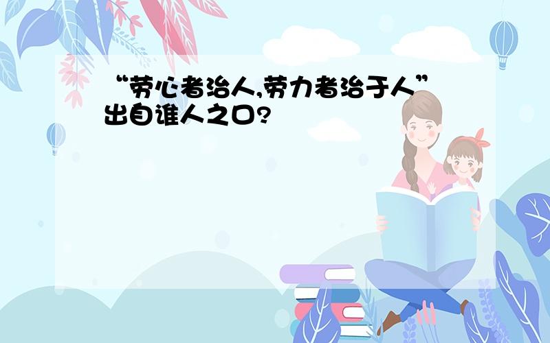 “劳心者治人,劳力者治于人”出自谁人之口?