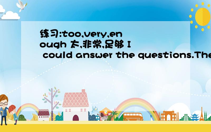 练习:too,very,enough 太,非常,足够 I could answer the questions.They were very easy.I couldn’t answer the questions.They were too difficult.The questions were easy enough for me to answer.______________________ The questions were too difficul